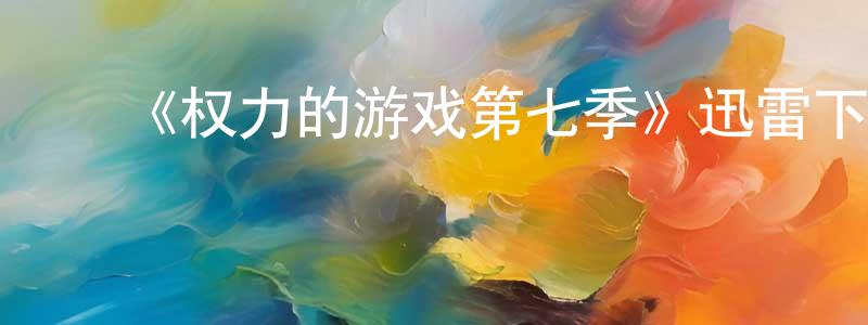 白瑞梅的动漫综艺大全,《权力的游戏第七季》迅雷下载/在线观看-魔幻科幻-美剧天堂